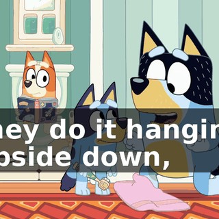 they do it hanging upside down,