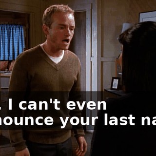 Hell, I can't even pronounce your last name.