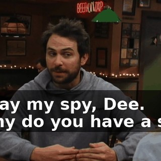 to pay my spy, Dee. - Why do you have a spy?
