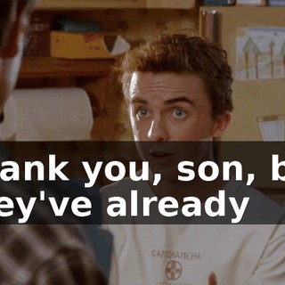 Thank you, son, but they've already