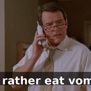 I'd rather eat vomit!