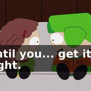 until you... get it... right.