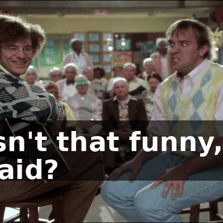 Isn't that funny, I said?