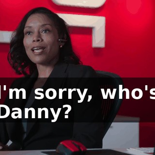 I'm sorry, who's Danny?