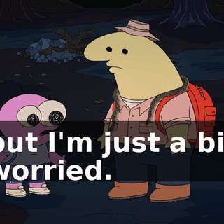 but I'm just a bit worried.