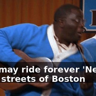 ♪ He may ride forever 'Neath the streets of Boston ♪