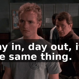 Day in, day out, it's the same thing.