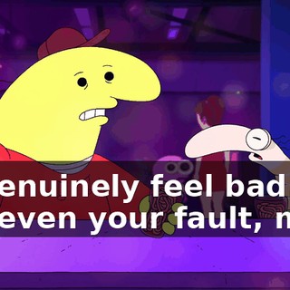 I-I genuinely feel bad. It's not even your fault, man.