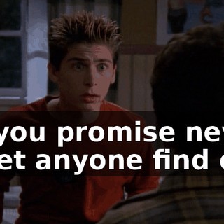 do you promise never to let anyone find out,