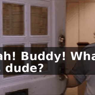 Yeah! Buddy! What's up, dude?