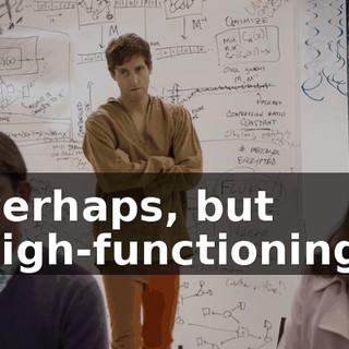Perhaps, but high-functioning.