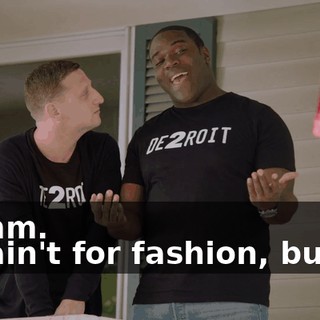 - Hmm. - It ain't for fashion, buddy.