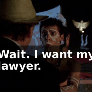 Wait. I want my lawyer.