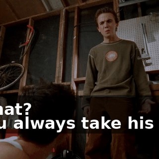 - What? - You always take his side
