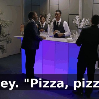 - Hey. "Pizza, pizza."