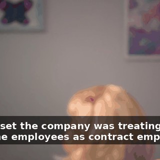 was upset the company was treating full-time employees as contract employees.