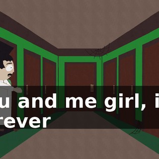 ♪ You and me girl, it's forever ♪