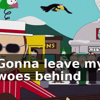 ♪ Gonna leave my woes behind ♪