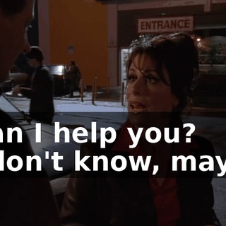 - Can I help you? - I don't know, maybe.