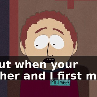 about when your mother and I first met...