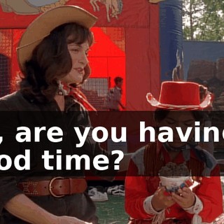 So, are you having a good time?