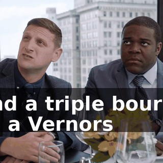 - And a triple bourbon and a Vernors