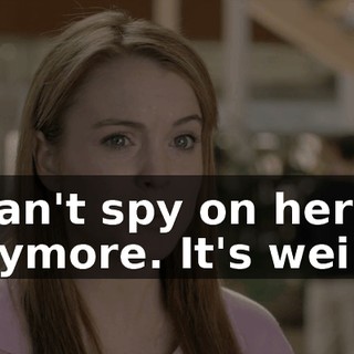 I can't spy on her anymore. It's weird.