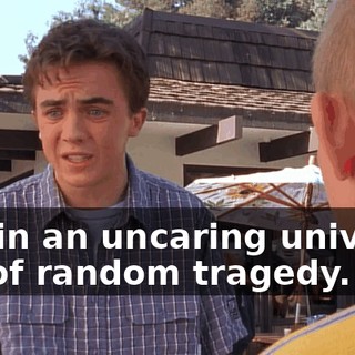 lost in an uncaring universe full of random tragedy.