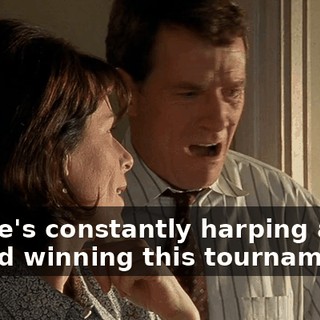 Oh, he's constantly harping about his kid winning this tournament,