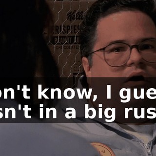 I don't know, I guess I wasn't in a big rush