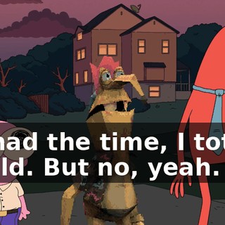 if I had the time, I totally would. But no, yeah.