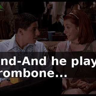 And-And he plays trombone...