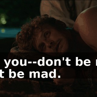 Dad, you--don't be mad. Don't be mad.