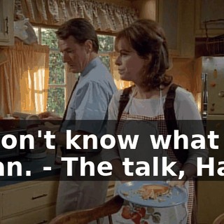- I don't know what you mean. - The talk, Hal.