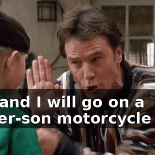 you and I will go on a father-son motorcycle trip,