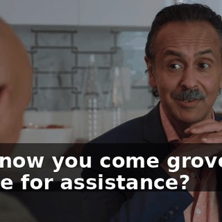 and now you come groveling to me for assistance?