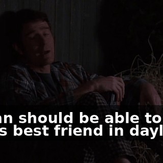 A man should be able to talk to his best friend in daylight.