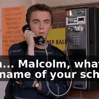 then... Malcolm, what's the name of your school?