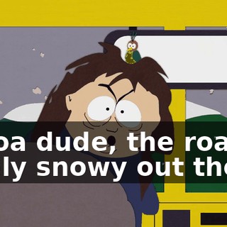 Whoa dude, the road is really snowy out there.