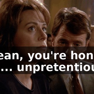 I mean, you're honest, and... unpretentious.