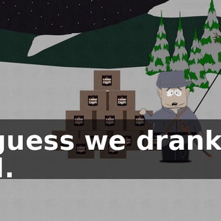 I guess we drank it all.
