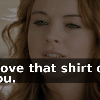 I love that shirt on you.