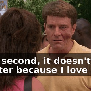 And second, it doesn't matter because I love you.