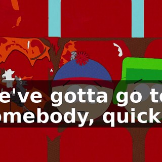 We've gotta go tell somebody, quick!