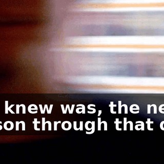 All I knew was, the next person through that door
