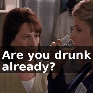 Are you drunk already?