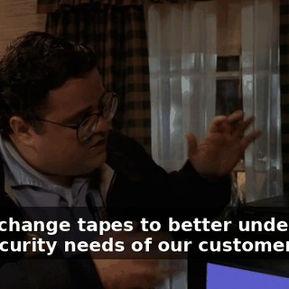 We exchange tapes to better understand the security needs of our customers.