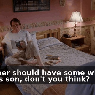 A father should have some wisdom for his son, don't you think?