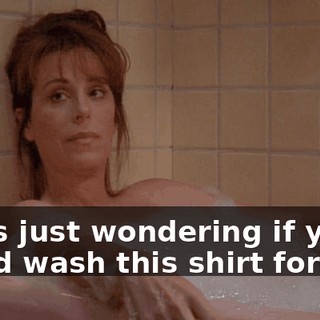 I was just wondering if you could wash this shirt for me?