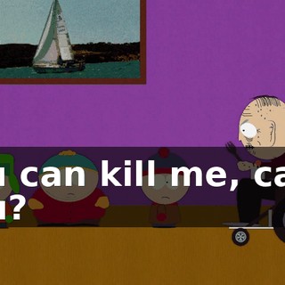 You can kill me, can't you?